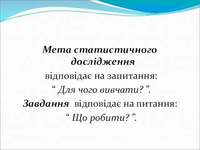 Мета статистичного дослідження відповідає на запитання: “ Для чого вивчати? ”.