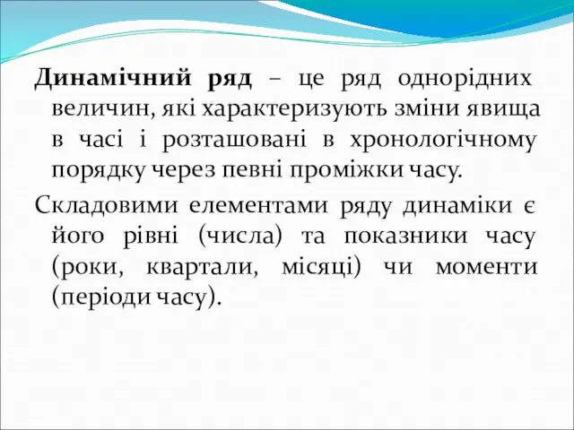 Динамічний ряд – це ряд однорідних величин, які характеризують зміни явища