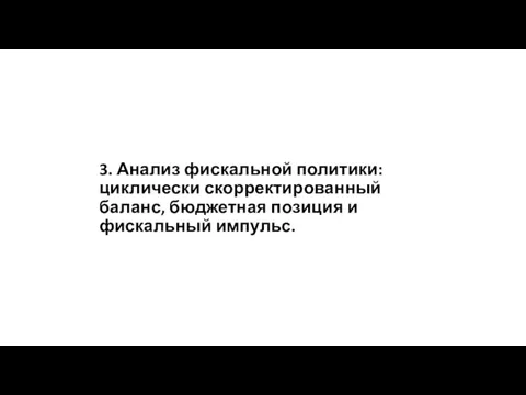 3. Анализ фискальной политики: циклически скорректированный баланс, бюджетная позиция и фискальный импульс.