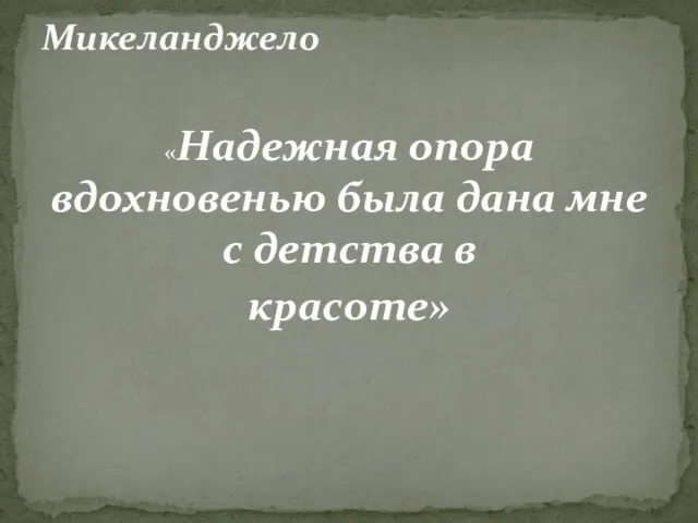 «Надежная опора вдохновенью была дана мне с детства в красоте» Микеланджело