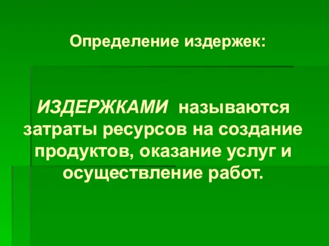 Определение издержек: ИЗДЕРЖКАМИ называются затраты ресурсов на создание продуктов, оказание услуг и осуществление работ.