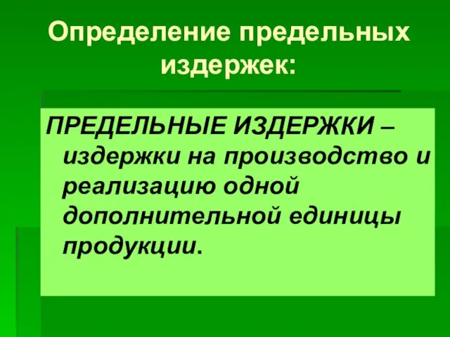 Определение предельных издержек: ПРЕДЕЛЬНЫЕ ИЗДЕРЖКИ – издержки на производство и реализацию одной дополнительной единицы продукции.