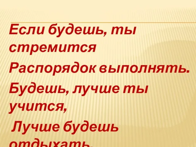 Если будешь, ты стремится Распорядок выполнять. Будешь, лучше ты учится, Лучше будешь отдыхать.