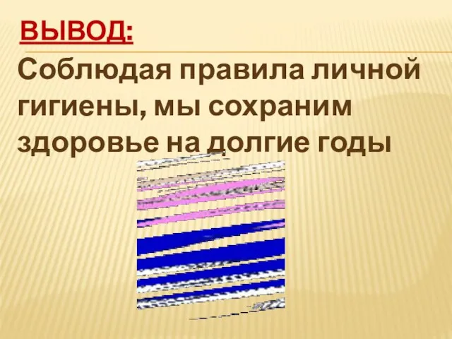 ВЫВОД: Соблюдая правила личной гигиены, мы сохраним здоровье на долгие годы