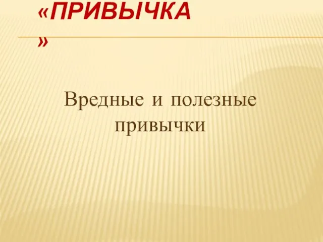 «ПРИВЫЧКА» Вредные и полезные привычки