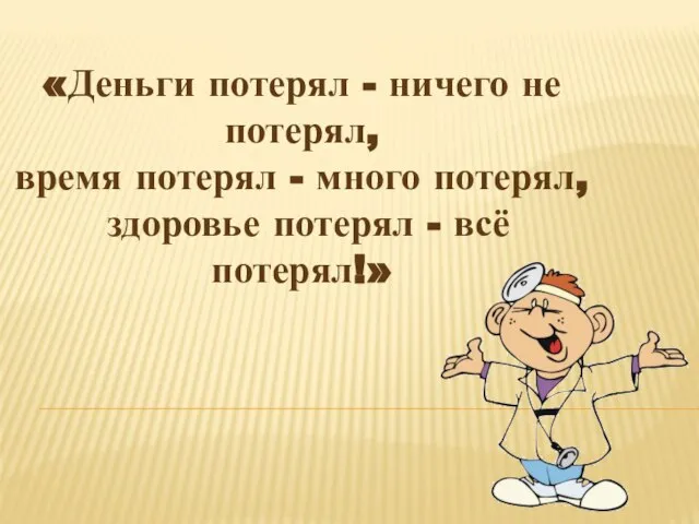 «Деньги потерял - ничего не потерял, время потерял - много потерял, здоровье потерял - всё потерял!»