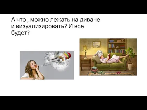 А что , можно лежать на диване и визуализировать? И все будет?