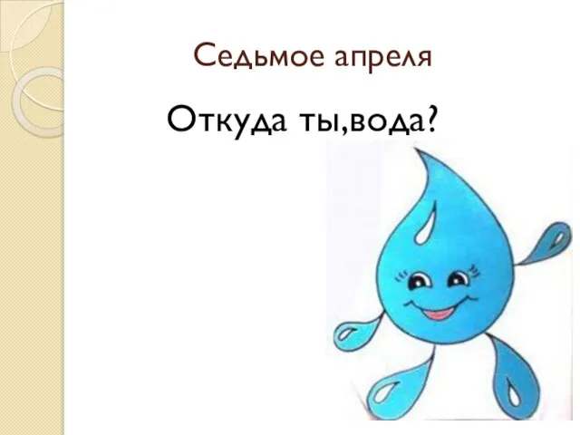 Седьмое апреля Откуда ты,вода?