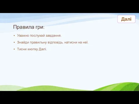 Правила гри: Уважно послухай завдання. Знайди правильну відповідь, натисни на неї. Тисни кнопку Далі. Далі