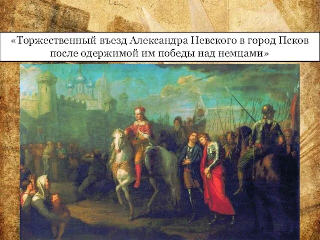 «Торжественный въезд Александра Невского в город Псков после одержимой им победы над немцами»