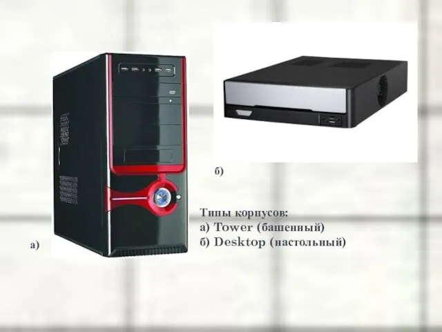 а) б) Типы корпусов: а) Tower (башенный) б) Desktop (настольный)