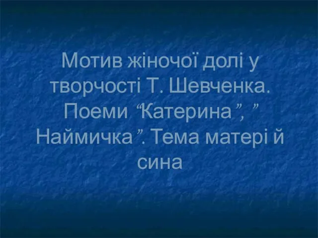 Мотив жіночої долі у творчості Т. Шевченка. Поеми “Катерина”, ”Наймичка”. Тема матері й сина