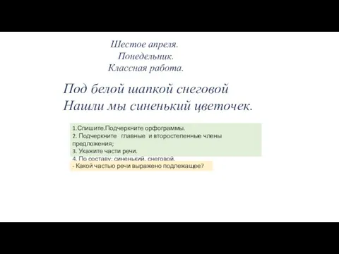 Шестое апреля. Понедельник. Классная работа. Под белой шапкой снеговой Нашли мы