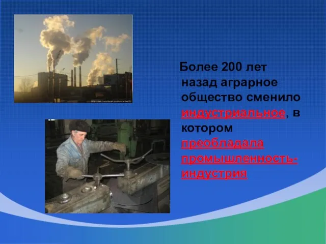 Более 200 лет назад аграрное общество сменило индустриальное, в котором преобладала промышленность-индустрия