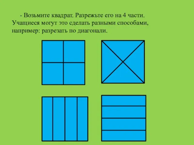 - Возьмите квадрат. Разрежьте его на 4 части. Учащиеся могут это