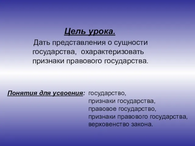 Цель урока. Дать представления о сущности государства, охарактеризовать признаки правового государства.