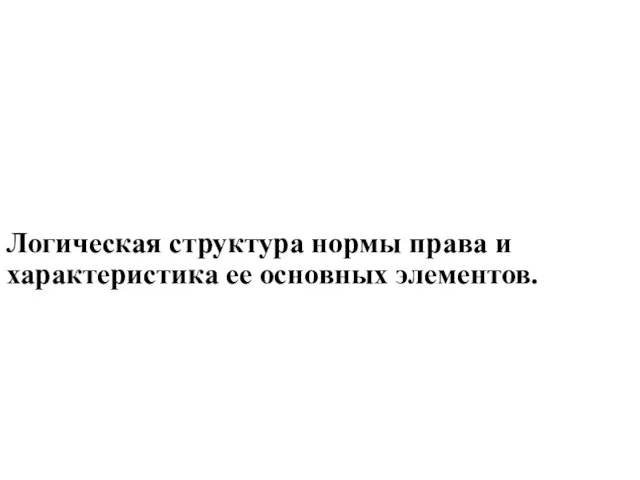 Логическая структура нормы права и характеристика ее основных элементов.