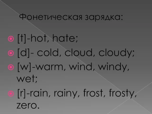 Фонетическая зарядка: [t]-hot, hate; [d]- cold, cloud, cloudy; [w]-warm, wind, windy,