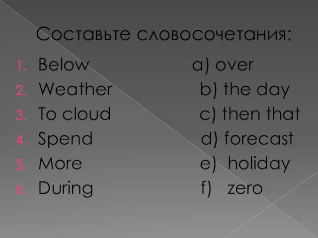 Составьте словосочетания: Below a) over Weather b) the day To cloud