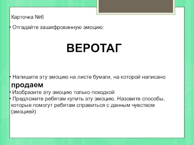 Карточка №6 Отгадайте зашифрованную эмоцию: ВЕРОТАГ Напишите эту эмоцию на листе