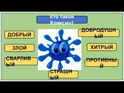 Кто такой Кляксич? ДОБРЫЙ ЗЛОЙ СВАРЛИВЫЙ ДОБРОДУШНЫЙ ХИТРЫЙ ПРОТИВНЫЙ СТРАШНЫЙ