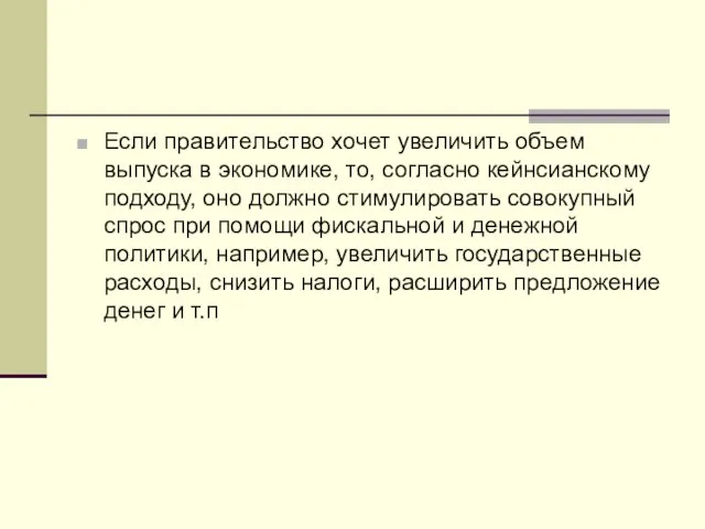 Если правительство хочет увеличить объем выпуска в экономике, то, согласно кейнсианскому