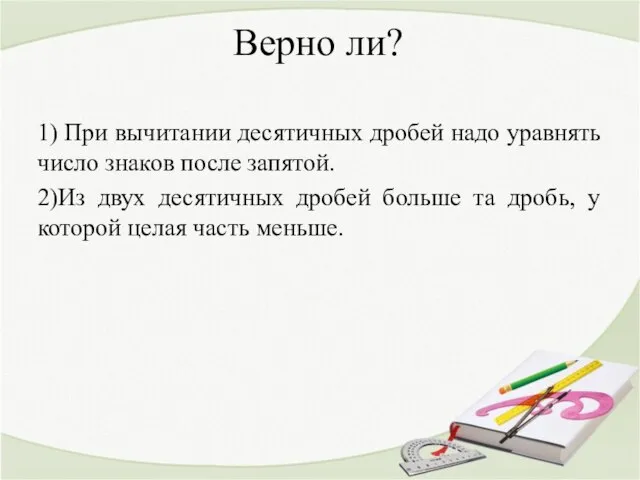 Верно ли? 1) При вычитании десятичных дробей надо уравнять число знаков