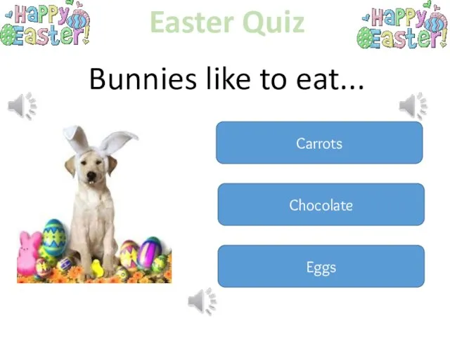 Easter Quiz Bunnies like to eat... Carrots Chocolate Eggs