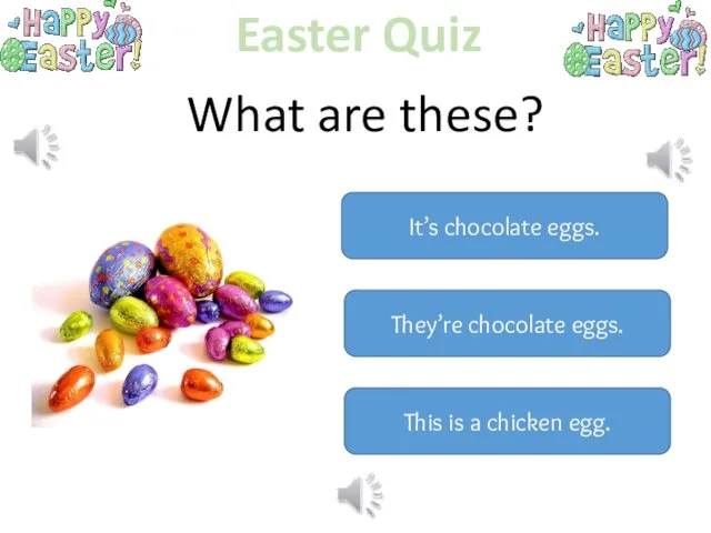 Easter Quiz What are these? It’s chocolate eggs. They’re chocolate eggs. This is a chicken egg.