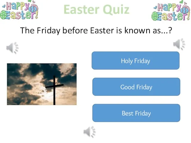Easter Quiz The Friday before Easter is known as...? Holy Friday Good Friday Best Friday