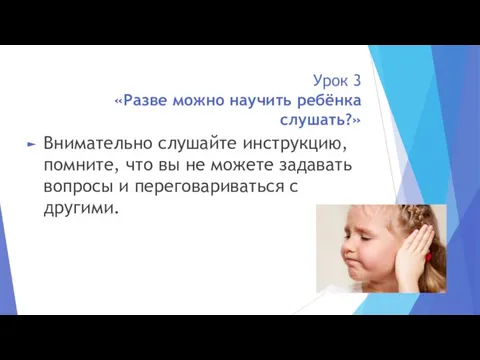 Урок 3 «Разве можно научить ребёнка слушать?» Внимательно слушайте инструкцию, помните,