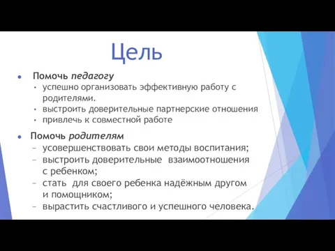 Цель Помочь педагогу успешно организовать эффективную работу с родителями. выстроить доверительные