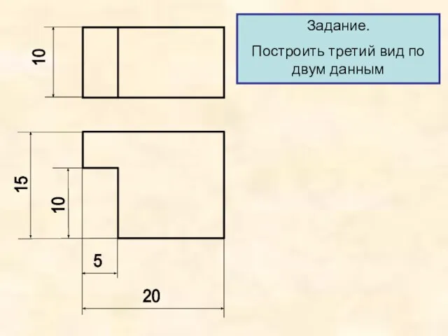 15 10 20 5 Задание. Построить третий вид по двум данным