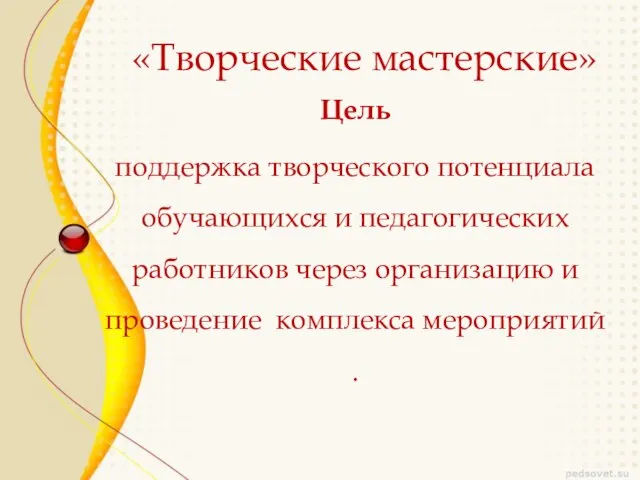 «Творческие мастерские» Цель поддержка творческого потенциала обучающихся и педагогических работников через