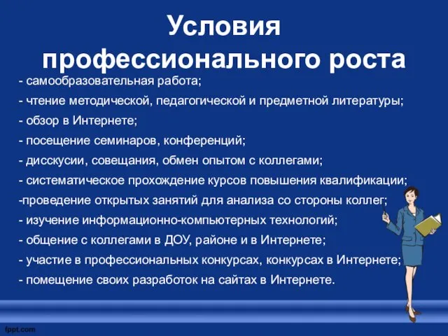 Условия профессионального роста - самообразовательная работа; - чтение методической, педагогической и