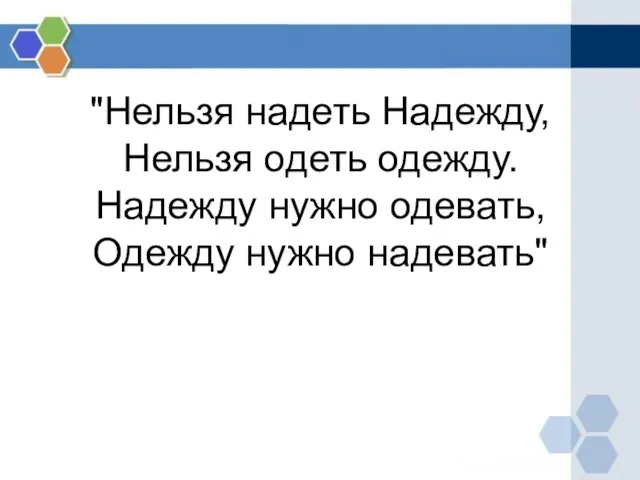 "Нельзя надеть Надежду, Нельзя одеть одежду. Надежду нужно одевать, Одежду нужно надевать"