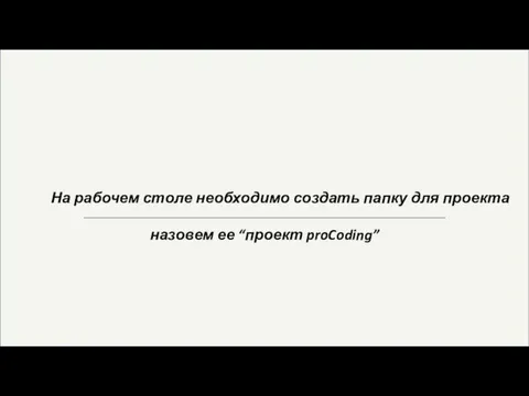 На рабочем столе необходимо создать папку для проекта назовем ее “проект proCoding”