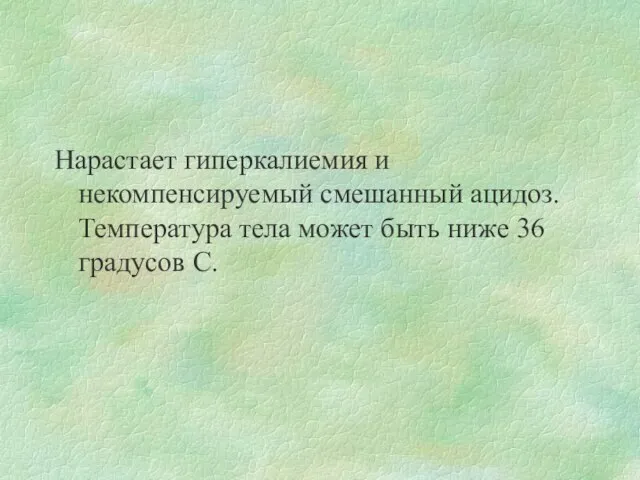 Нарастает гиперкалиемия и некомпенсируемый смешанный ацидоз. Температура тела может быть ниже 36 градусов С.