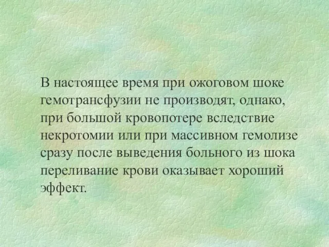 В настоящее время при ожоговом шоке гемотрансфузии не производят, однако, при