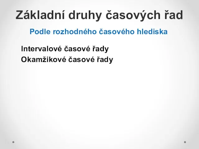 Základní druhy časových řad Podle rozhodného časového hlediska Intervalové časové řady Okamžikové časové řady