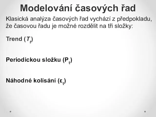 Modelování časových řad Klasická analýza časových řad vychází z předpokladu, že