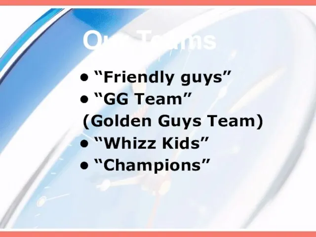 Our Teams “Friendly guys” “GG Team” (Golden Guys Team) “Whizz Kids” “Champions”
