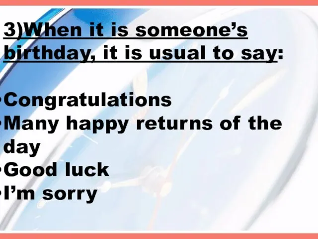 3)When it is someone’s birthday, it is usual to say: Congratulations