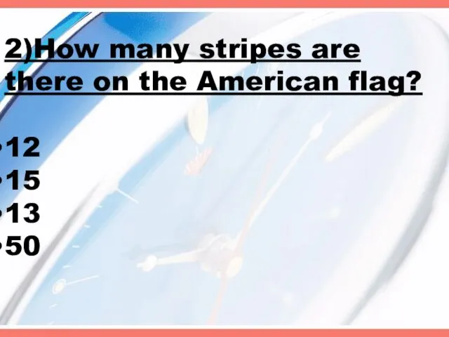 2)How many stripes are there on the American flag? 12 15 13 50