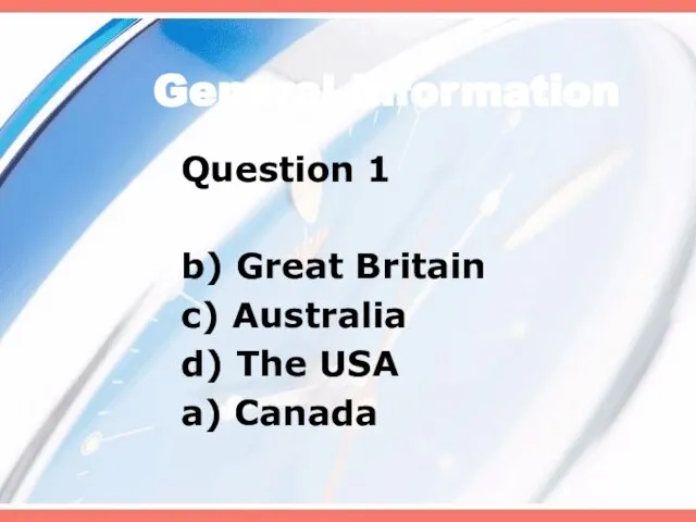 General Information Question 1 b) Great Britain c) Australia d) The USA a) Canada