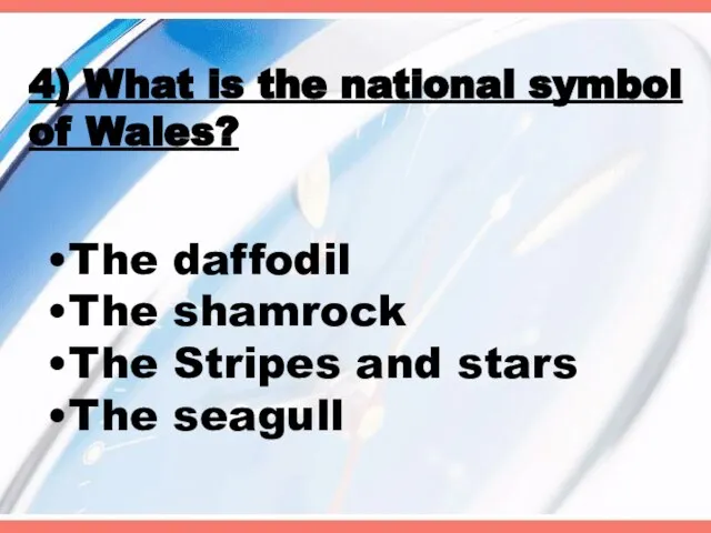 4) What is the national symbol of Wales? The daffodil The