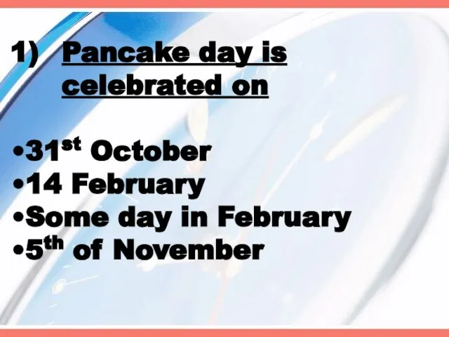 Pancake day is celebrated on 31st October 14 February Some day in February 5th of November