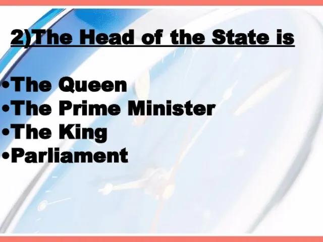 2)The Head of the State is The Queen The Prime Minister The King Parliament