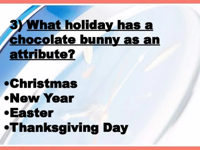 3) What holiday has a chocolate bunny as an attribute? Christmas New Year Easter Thanksgiving Day