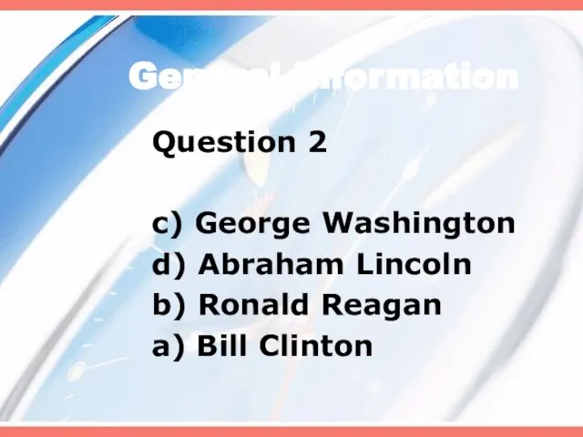 General Information Question 2 c) George Washington d) Abraham Lincoln b) Ronald Reagan a) Bill Clinton